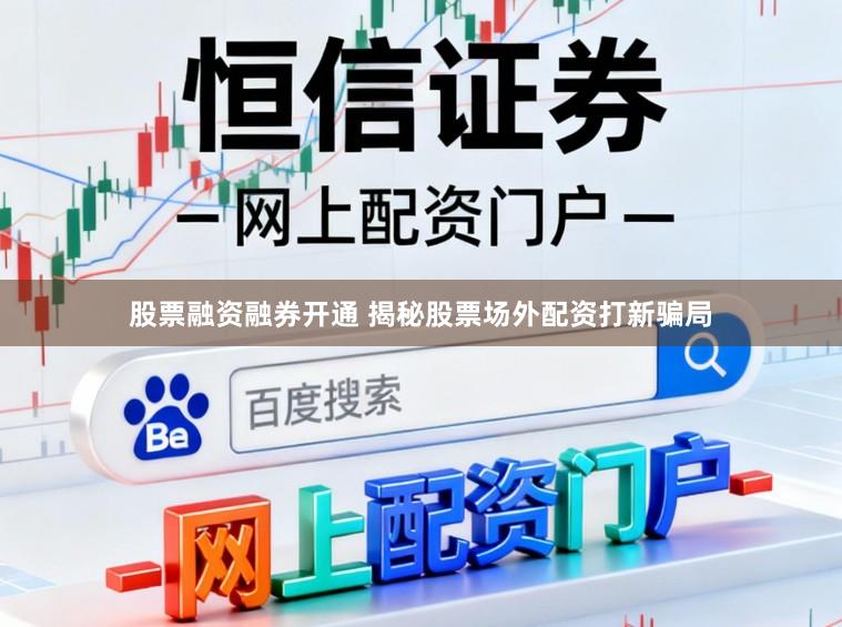 股票融资融券开通 揭秘股票场外配资打新骗局