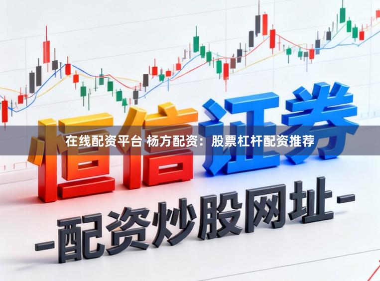 在线配资平台 杨方配资：股票杠杆配资推荐