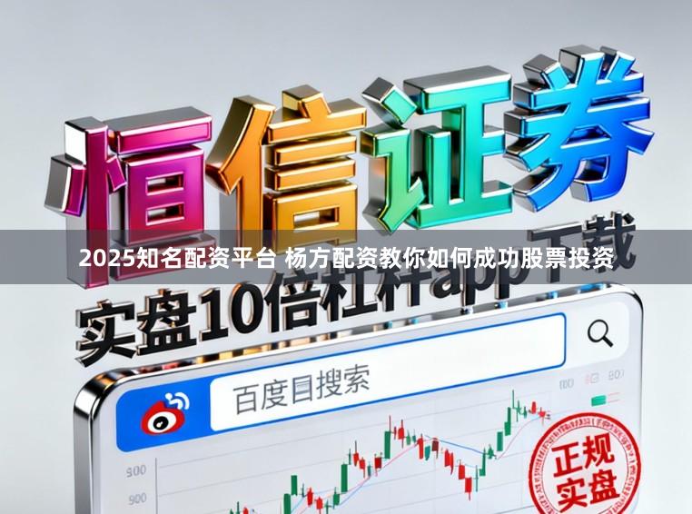 2025知名配资平台 杨方配资教你如何成功股票投资