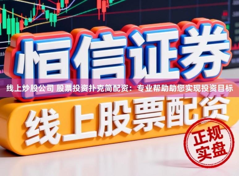 线上炒股公司 股票投资扑克简配资：专业帮助助您实现投资目标