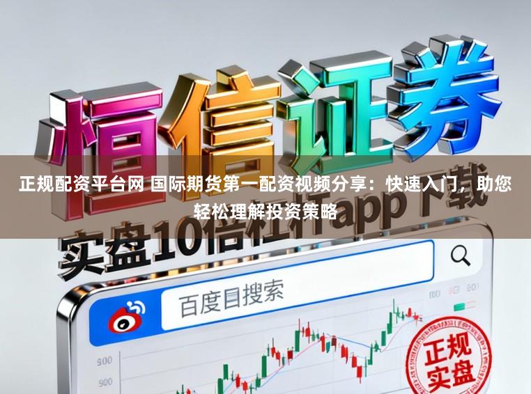 正规配资平台网 国际期货第一配资视频分享：快速入门，助您轻松理解投资策略