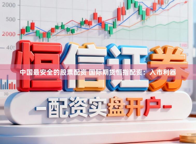 中国最安全的股票配资 国际期货恒指配资：入市利器