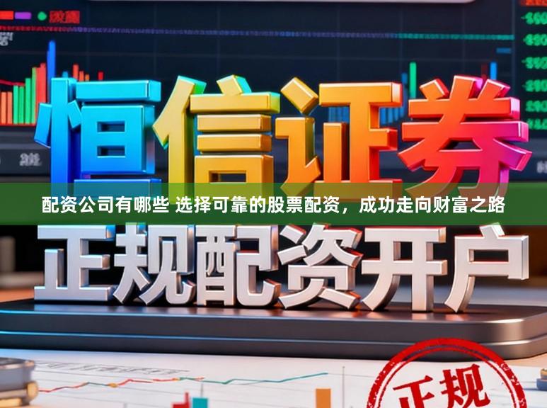 配资公司有哪些 选择可靠的股票配资，成功走向财富之路