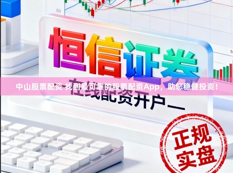 中山股票配资 找到最可靠的股票配资App，助您稳健投资！