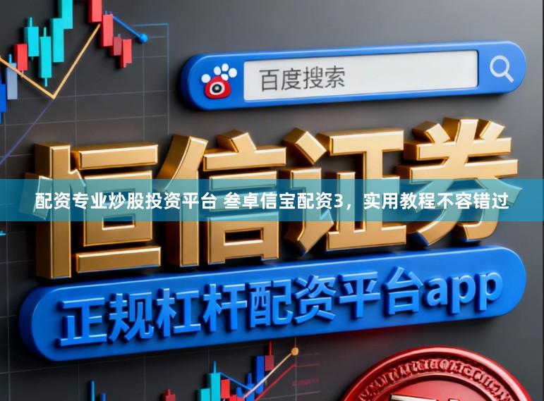 配资专业炒股投资平台 叁卓信宝配资3，实用教程不容错过