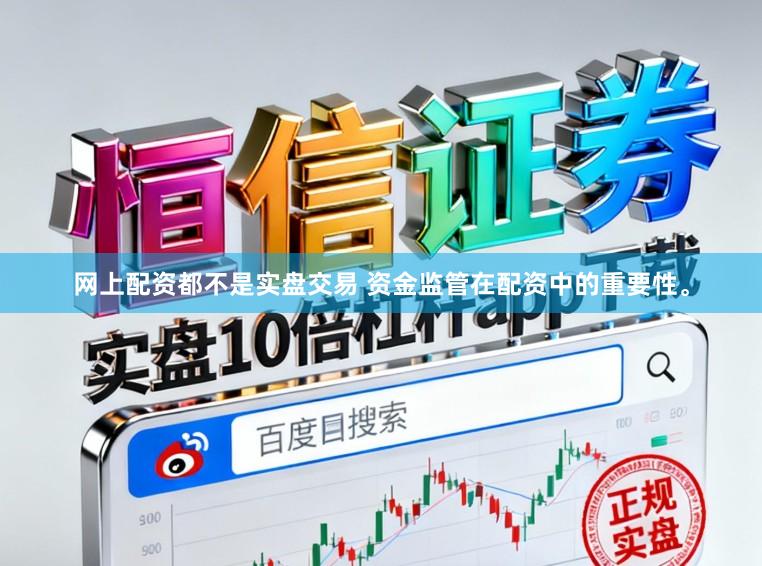 网上配资都不是实盘交易 资金监管在配资中的重要性。
