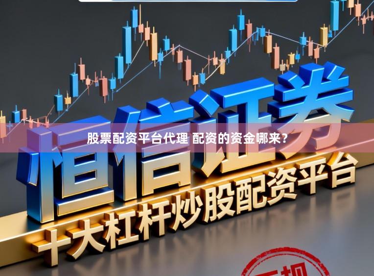 股票配资平台代理 配资的资金哪来？