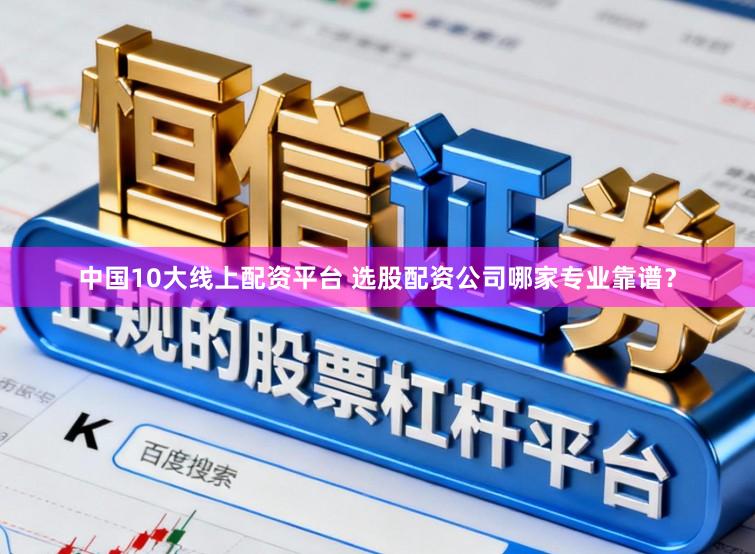 中国10大线上配资平台 选股配资公司哪家专业靠谱？