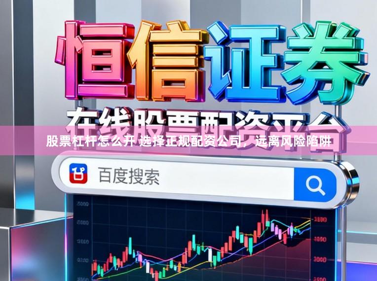 股票杠杆怎么开 选择正规配资公司，远离风险陷阱