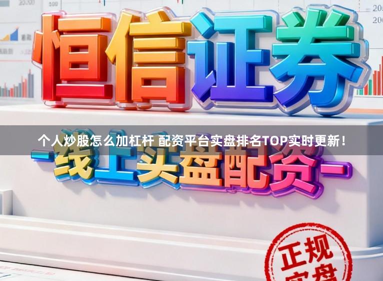 个人炒股怎么加杠杆 配资平台实盘排名TOP实时更新！