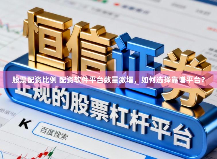 股票配资比例 配资软件平台数量激增，如何选择靠谱平台？