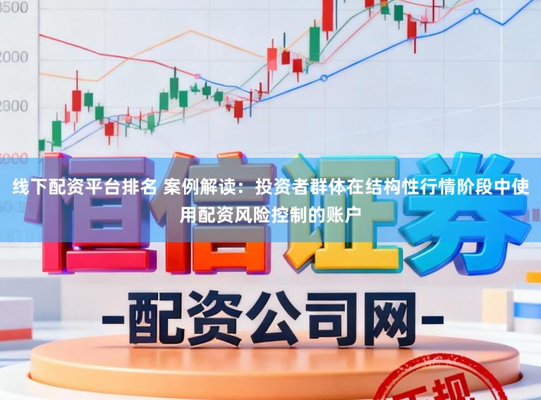 线下配资平台排名 案例解读：投资者群体在结构性行情阶段中使用配资风险控制的账户