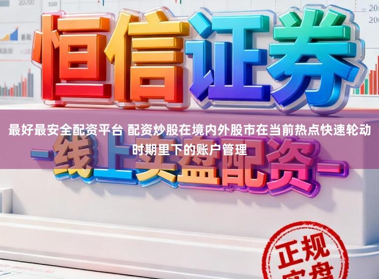 最好最安全配资平台 配资炒股在境内外股市在当前热点快速轮动时期里下的账户管理