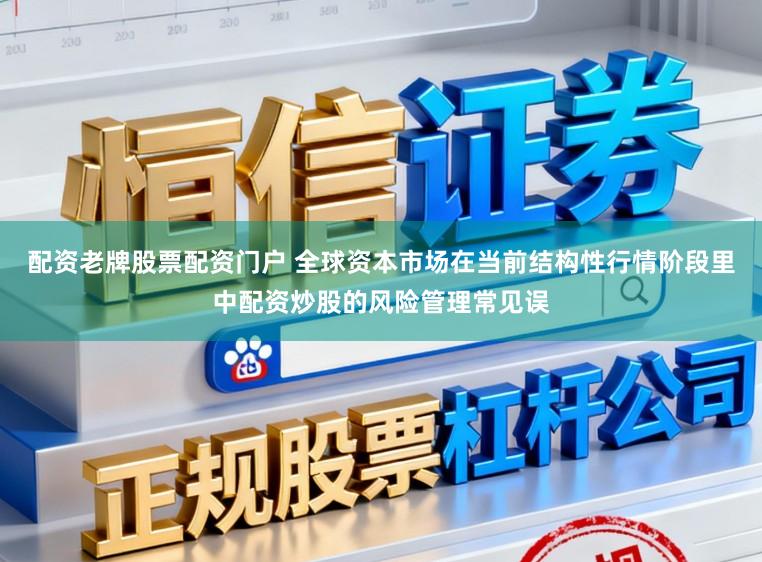 配资老牌股票配资门户 全球资本市场在当前结构性行情阶段里中配资炒股的风险管理常见误