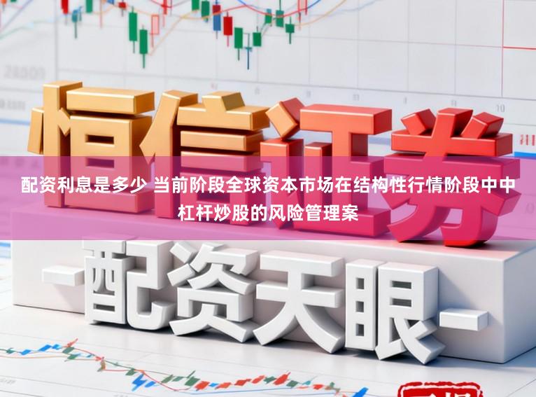 配资利息是多少 当前阶段全球资本市场在结构性行情阶段中中杠杆炒股的风险管理案