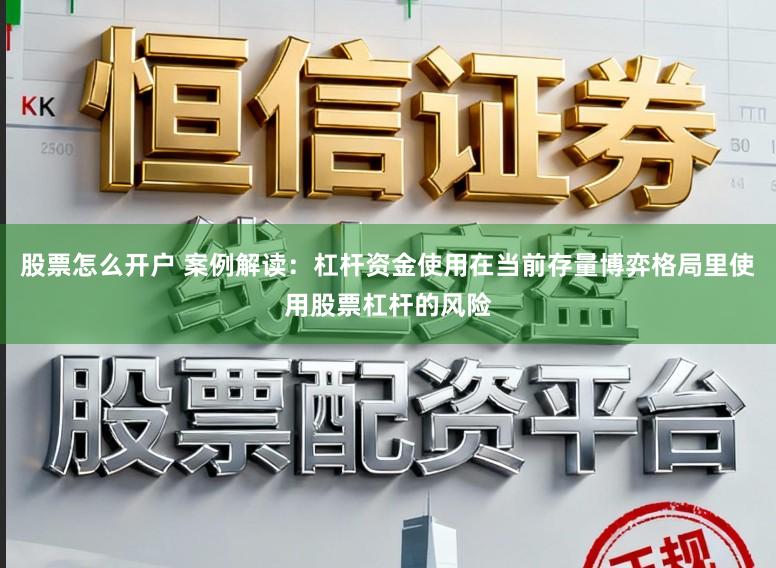 股票怎么开户 案例解读：杠杆资金使用在当前存量博弈格局里使用股票杠杆的风险