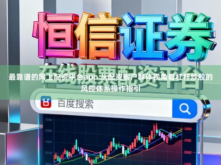 最靠谱的网上配资平台app 从配资客户群体视角看杠杆炒股的风控体系操作指引