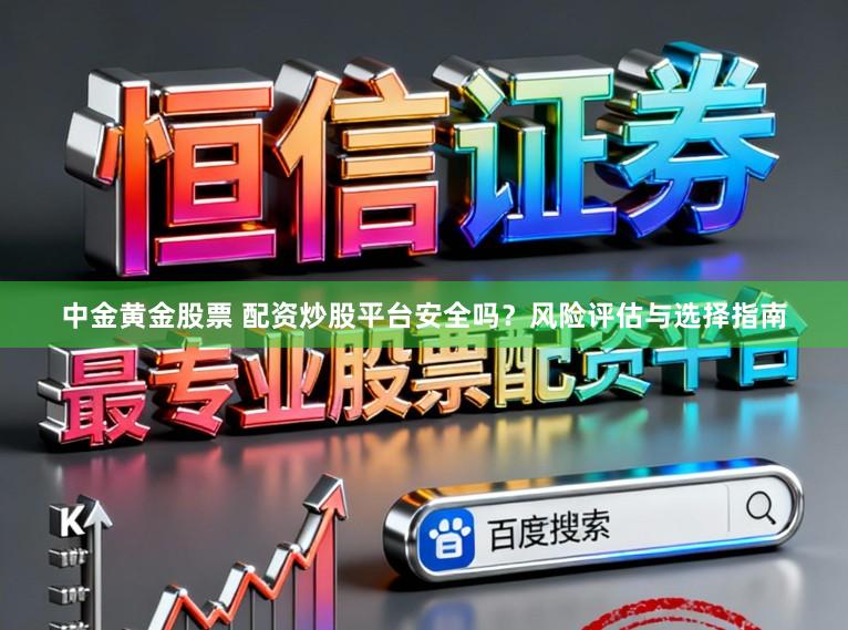 中金黄金股票 配资炒股平台安全吗?风险评估与选择指南