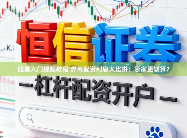 股票入门视频教程 券商配资利息大比拼：哪家更划算？