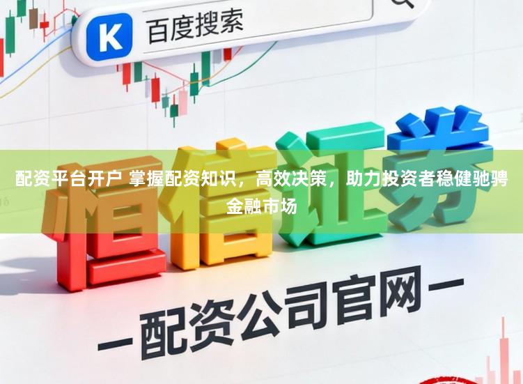 配资平台开户 掌握配资知识，高效决策，助力投资者稳健驰骋金融市场