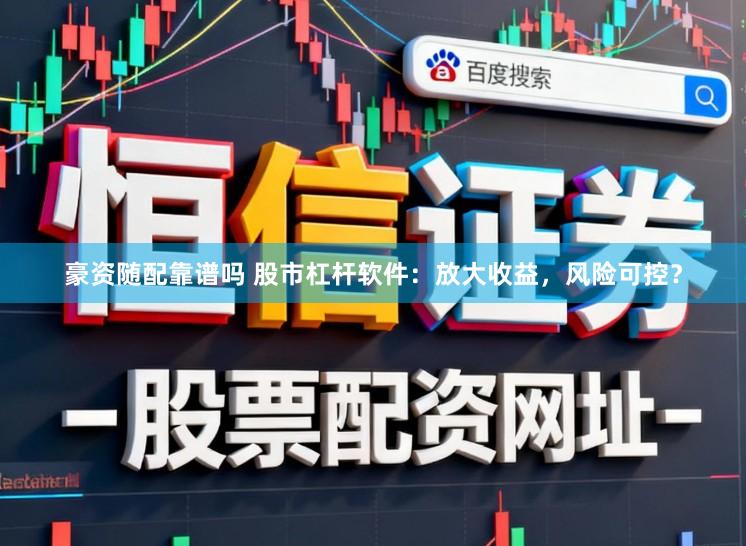 豪资随配靠谱吗 股市杠杆软件：放大收益，风险可控？