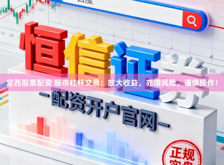 定西股票配资 股市杠杆交易：放大收益，亦增风险，谨慎操作！