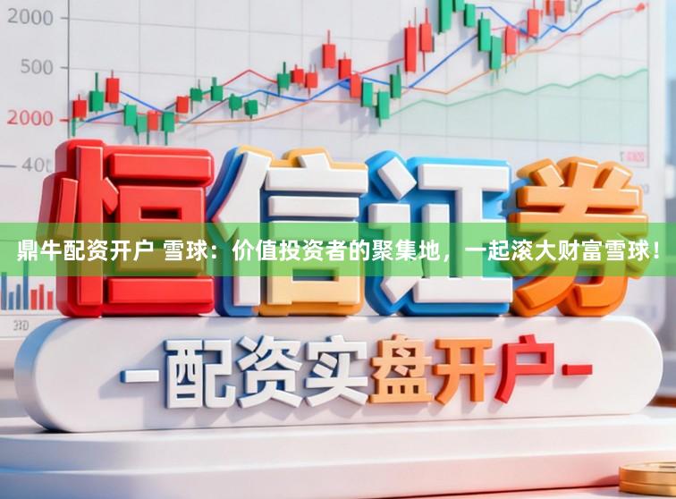 鼎牛配资开户 雪球：价值投资者的聚集地，一起滚大财富雪球！