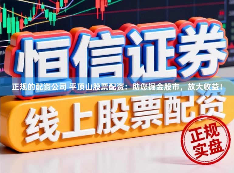 正规的配资公司 平顶山股票配资：助您掘金股市，放大收益！