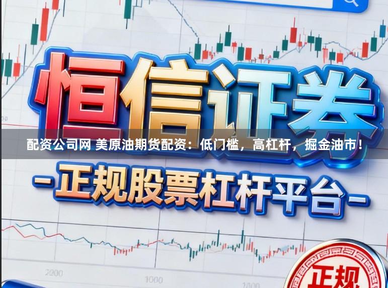 配资公司网 美原油期货配资：低门槛，高杠杆，掘金油市！