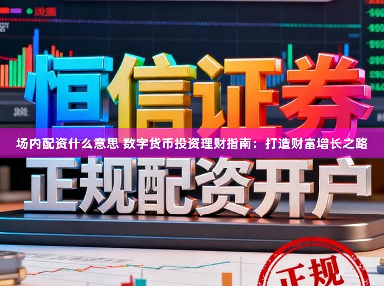场内配资什么意思 数字货币投资理财指南：打造财富增长之路