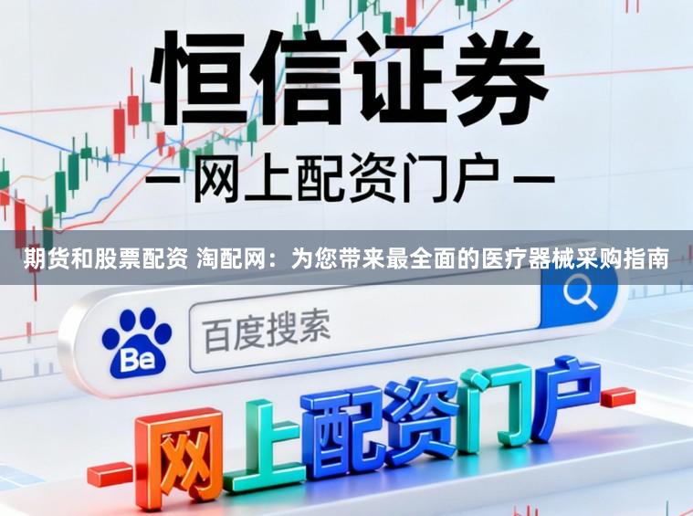 期货和股票配资 淘配网：为您带来最全面的医疗器械采购指南