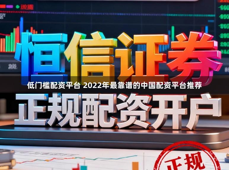 低门槛配资平台 2022年最靠谱的中国配资平台推荐