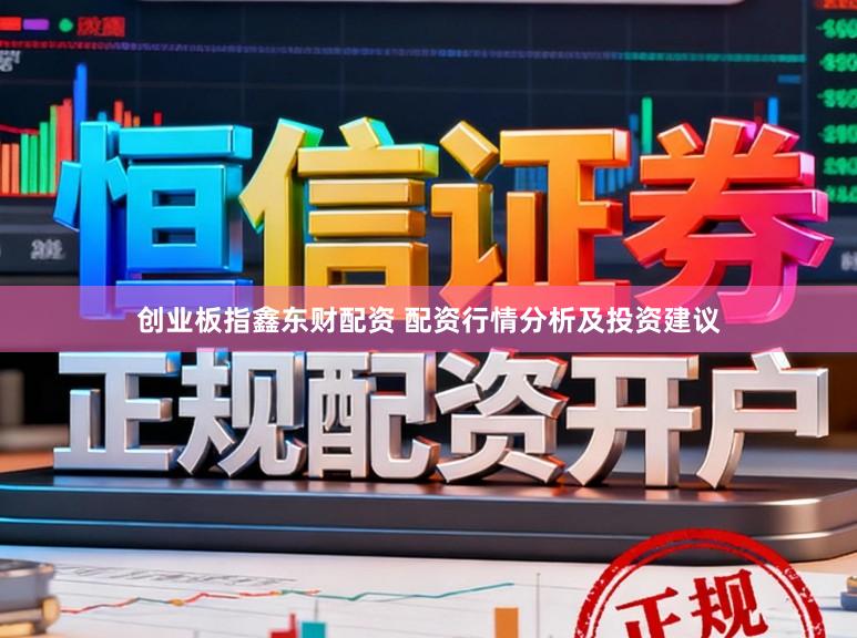 创业板指鑫东财配资 配资行情分析及投资建议