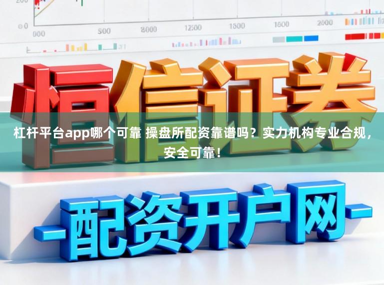 杠杆平台app哪个可靠 操盘所配资靠谱吗？实力机构专业合规，安全可靠！