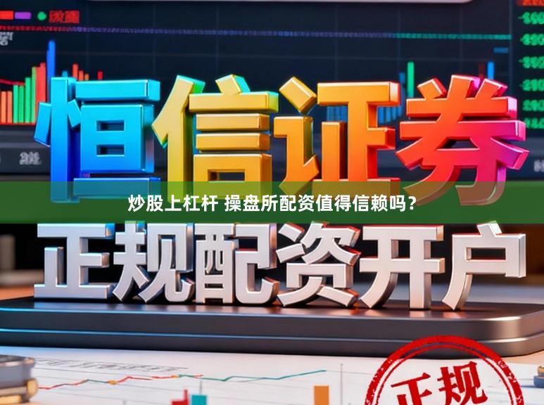 炒股上杠杆 操盘所配资值得信赖吗？