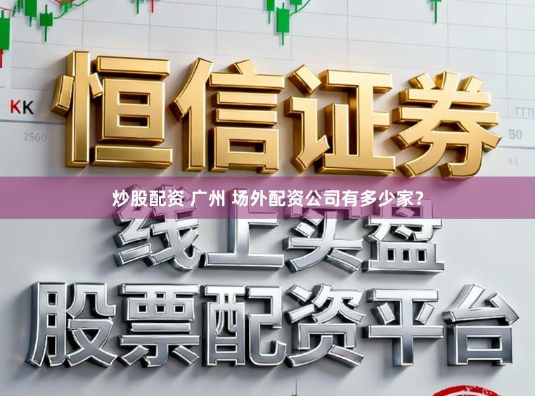 炒股配资 广州 场外配资公司有多少家?