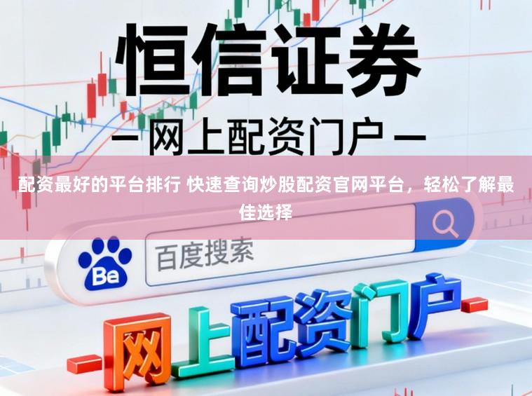 配资最好的平台排行 快速查询炒股配资官网平台，轻松了解最佳选择