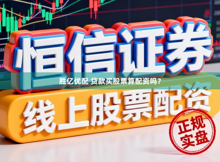 胜亿优配 贷款买股票算配资吗？