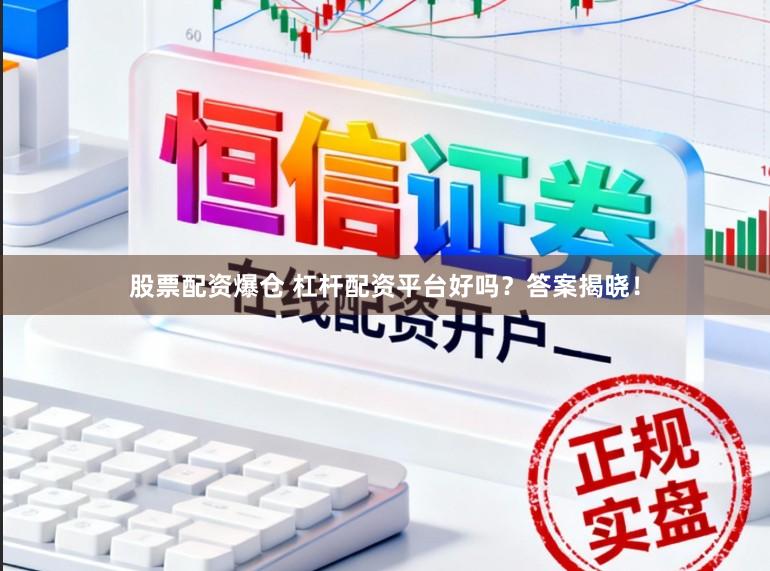 股票配资爆仓 杠杆配资平台好吗？答案揭晓！