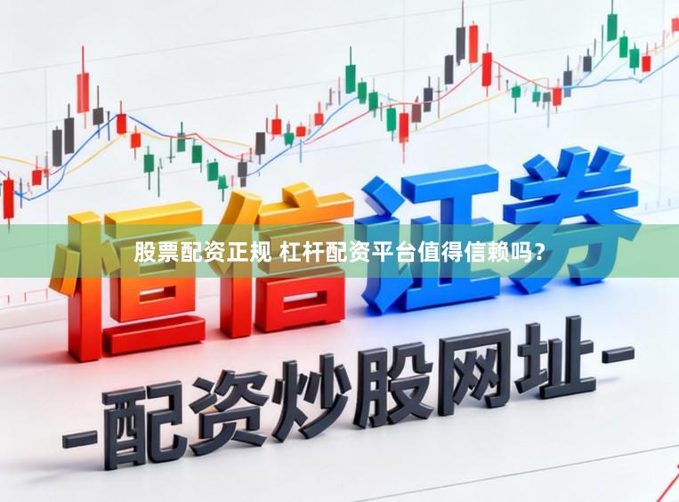 股票配资正规 杠杆配资平台值得信赖吗？