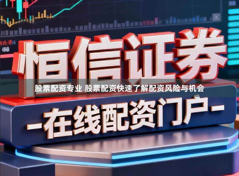 股票配资专业 股票配资快速了解配资风险与机会
