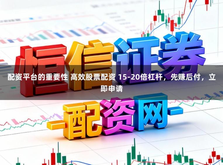 配资平台的重要性 高效股票配资 15-20倍杠杆，先赚后付，立即申请