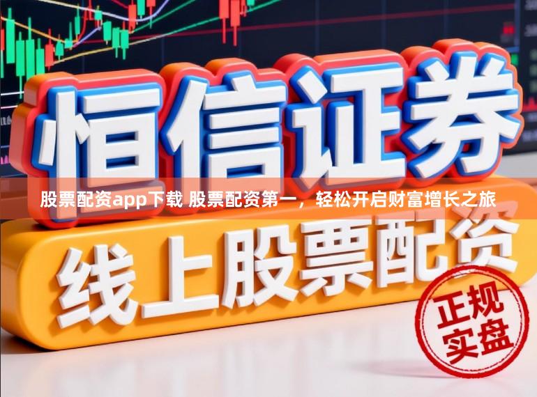 股票配资app下载 股票配资第一，轻松开启财富增长之旅