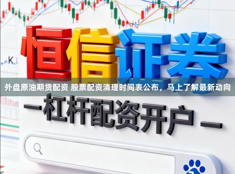 外盘原油期货配资 股票配资清理时间表公布，马上了解最新动向
