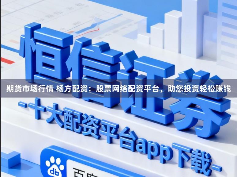 期货市场行情 杨方配资：股票网络配资平台，助您投资轻松赚钱
