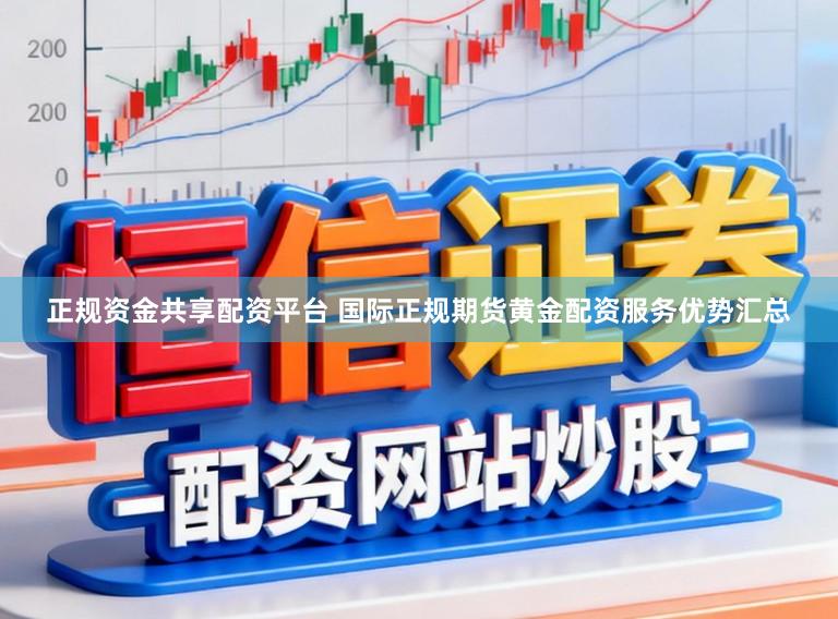 正规资金共享配资平台 国际正规期货黄金配资服务优势汇总