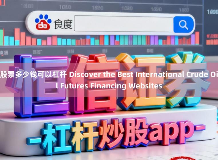 股票多少钱可以杠杆 Discover the Best International Crude Oil Futures Financing Websites