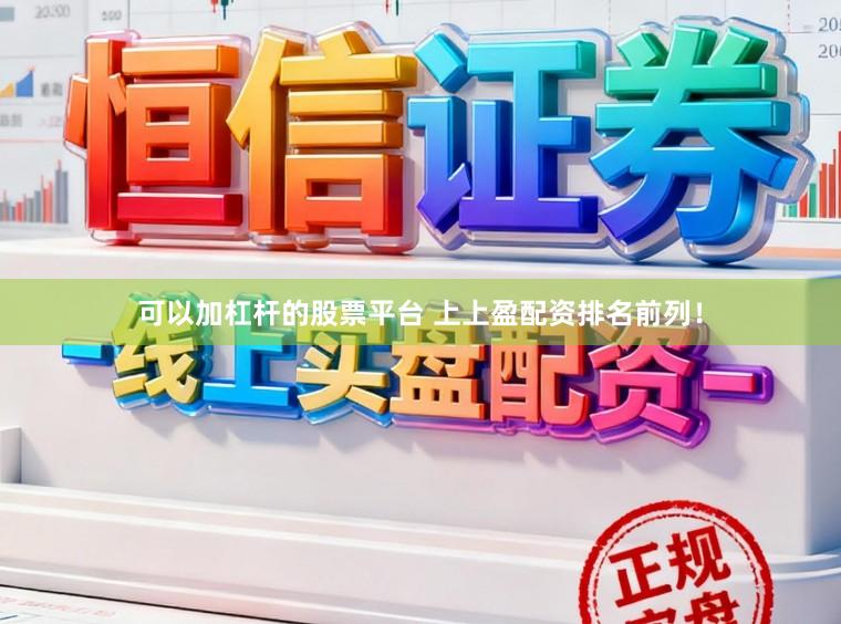 可以加杠杆的股票平台 上上盈配资排名前列！