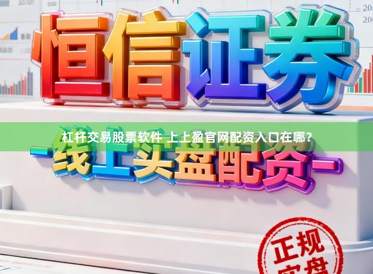 杠杆交易股票软件 上上盈官网配资入口在哪？