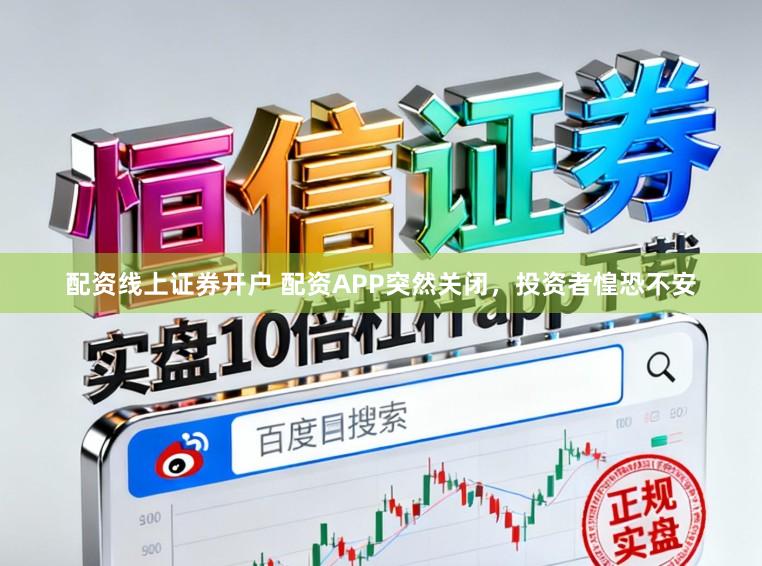 配资线上证券开户 配资APP突然关闭，投资者惶恐不安